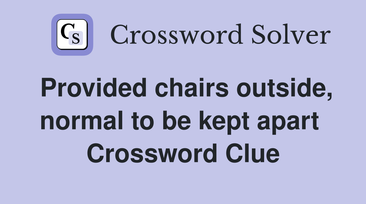 Provided chairs outside, normal to be kept apart Crossword Clue